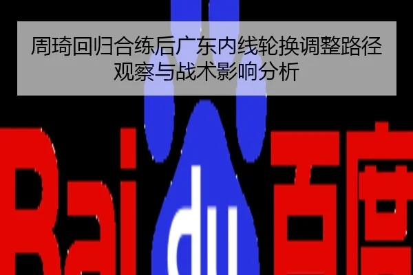 周琦回归合练后广东内线轮换调整路径观察与战术影响分析